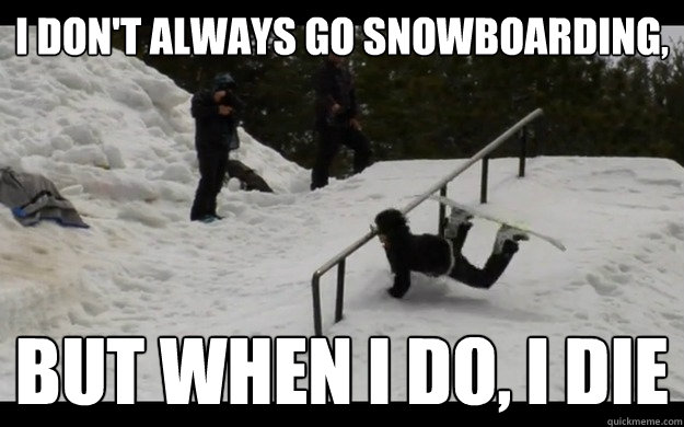 I don't always go snowboarding,  But when i do, i die - I don't always go snowboarding,  But when i do, i die  Misc