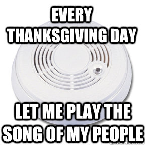 Every Thanksgiving day Let me play the song of my people  Taken Fire alarm