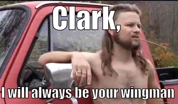 CLARK, I WILL ALWAYS BE YOUR WINGMAN Almost Politically Correct Redneck