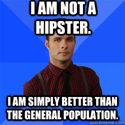 I am not a hipster. I am simply better than the general population. - I am not a hipster. I am simply better than the general population.  Socially Awkward Darcy