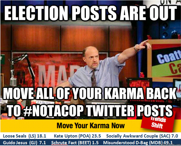 Election posts are out  Move all of your karma back to #NotACop twitter posts  Jim Kramer with updated ticker