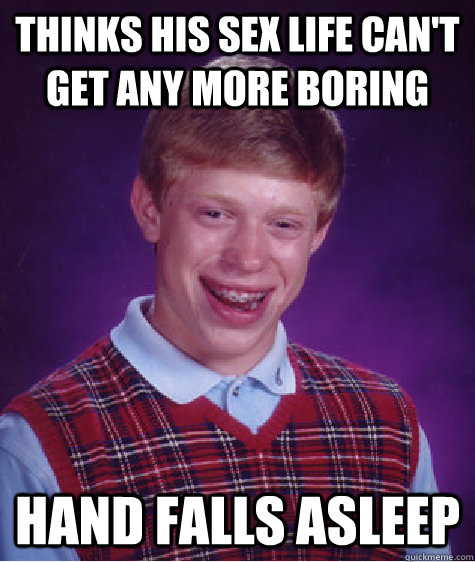 Thinks his sex life can't get any more boring hand falls asleep - Thinks his sex life can't get any more boring hand falls asleep  Bad Luck Brian