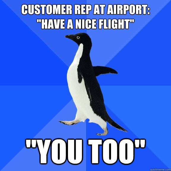 Customer rep at airport: 
