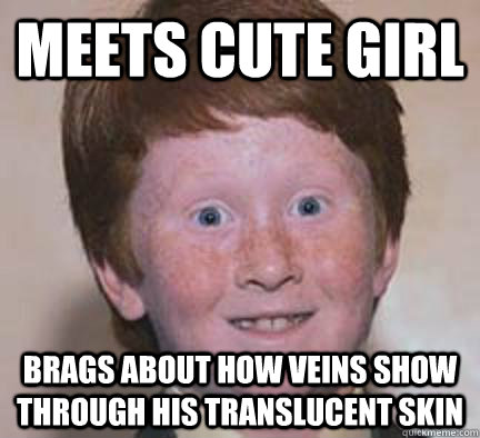 Meets cute girl brags about how veins show through his translucent skin - Meets cute girl brags about how veins show through his translucent skin  Over Confident Ginger