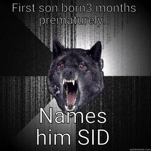 FIRST SON BORN3 MONTHS PREMATURELY.  NAMES HIM SID Insanity Wolf