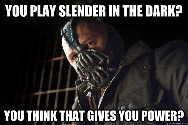 You play slender in the dark? You think that gives you power?  Badass Bane