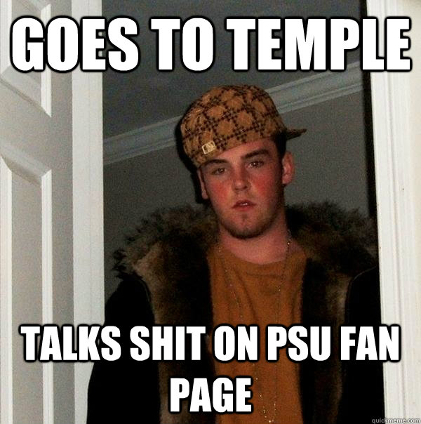 Goes to temple talks shit on PSU fan page  Scumbag Steve