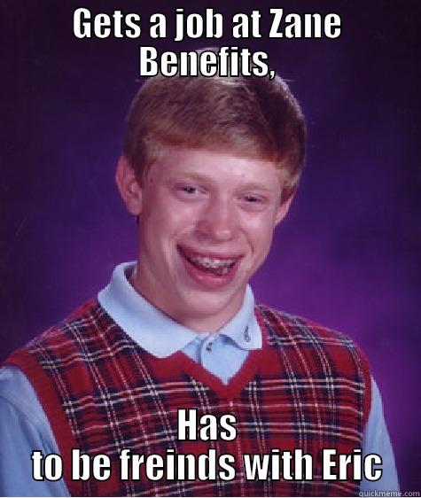 GETS A JOB AT ZANE BENEFITS, HAS TO BE FREINDS WITH ERIC Bad Luck Brian