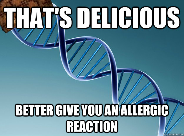 That's delicious Better give you an allergic reaction  Scumbag Genetics