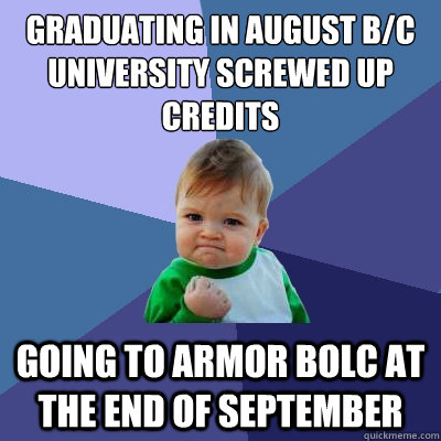 Graduating in August b/c university screwed up credits going to Armor BOLC at the end of September - Graduating in August b/c university screwed up credits going to Armor BOLC at the end of September  Success Kid