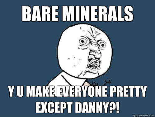 BARE MINERALS y u make everyone pretty except danny?!  Y U No