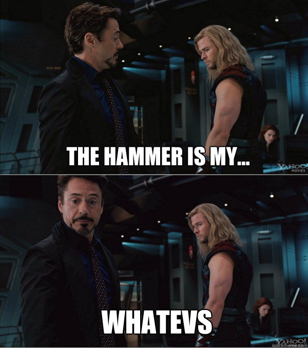 The hammer is my... whatevs - The hammer is my... whatevs  When Stark met Thor