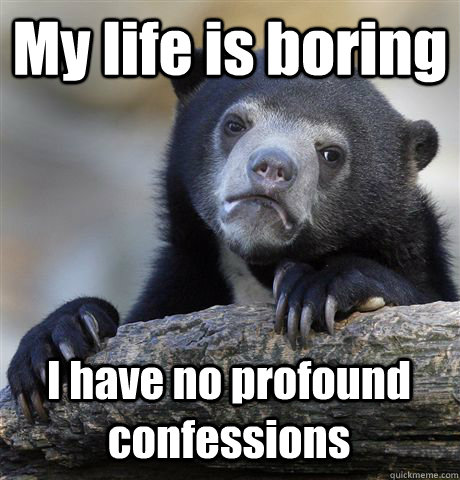 My life is boring I have no profound confessions  Confession Bear