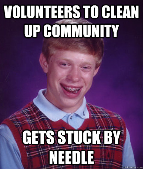 Volunteers to clean up community Gets stuck by needle - Volunteers to clean up community Gets stuck by needle  Bad Luck Brian