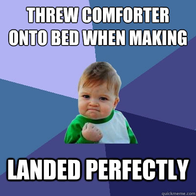 Threw comforter onto bed when making it Landed perfectly  Success Kid