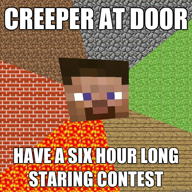 Creeper at door  have a six hour long staring contest  Minecraft