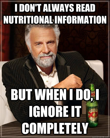 I don't always read nutritional information but when I do, I ignore it completely  The Most Interesting Man In The World