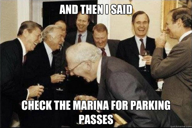 And then i said check the marina for parking passes  Rich Old Men