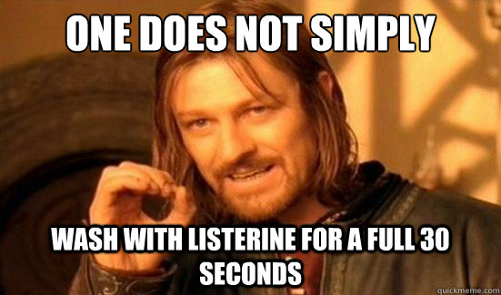 One Does Not Simply wash with listerine for a full 30 seconds  Boromir