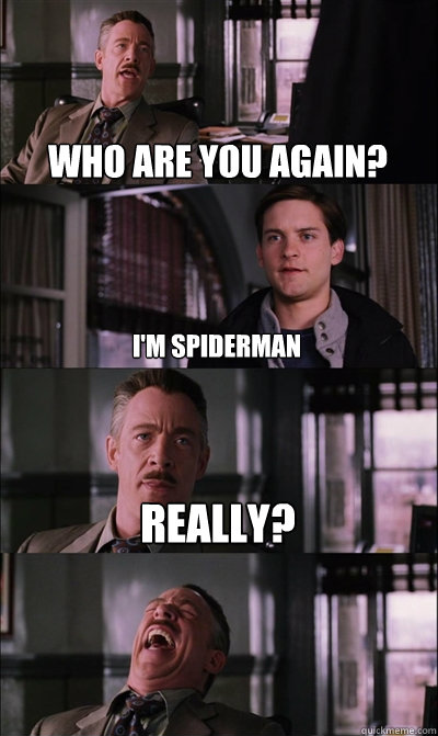 who are you again? i'm spiderman Really?  JJ Jameson