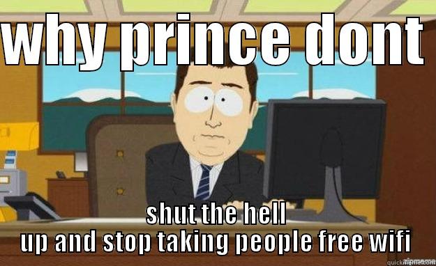 WHY PRINCE DONT  SHUT THE HELL UP AND STOP TAKING PEOPLE FREE WIFI aaaand its gone