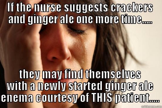 One more time - IF THE NURSE SUGGESTS CRACKERS AND GINGER ALE ONE MORE TIME..... THEY MAY FIND THEMSELVES WITH A NEWLY STARTED GINGER ALE ENEMA COURTESY OF THIS PATIENT..... First World Problems