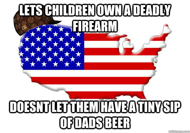 LETS CHILDREN OWN A DEADLY FIREARM DOESNT LET THEM HAVE A TINY SIP OF DADS BEER  Scumbag america