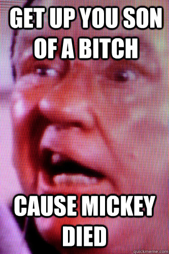 Get up you son of a bitch cause mickey died - Get up you son of a bitch cause mickey died  mickey goldmill death meme