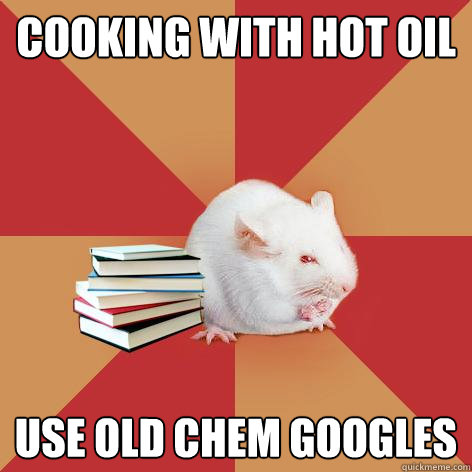 Cooking with hot oil use old chem googles  Science Major Mouse