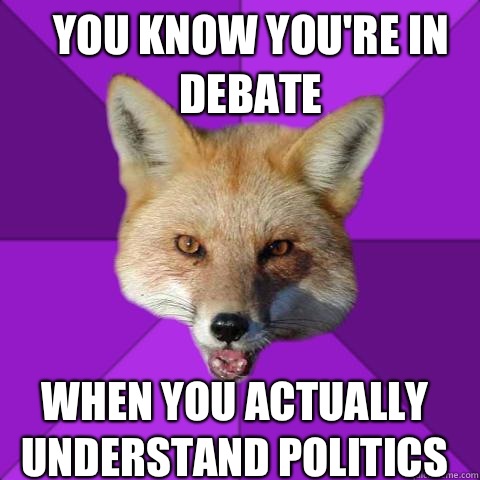 YOU KNOW YOU'RE IN DEBATE WHEN YOU ACTUALLY UNDERSTAND POLITICS  - YOU KNOW YOU'RE IN DEBATE WHEN YOU ACTUALLY UNDERSTAND POLITICS   Forensics Fox