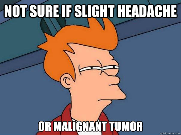 Not sure if slight headache Or malignant Tumor  Futurama Fry