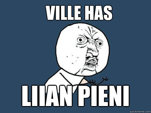 ville has liian pieni  Y U No