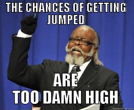 THE CHANCES OF GETTING JUMPED ARE TOO DAMN HIGH Too Damn High