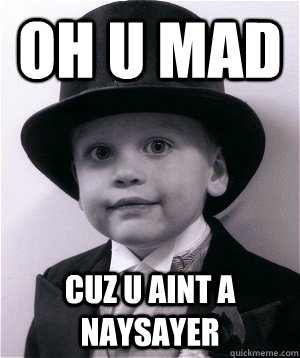 Oh u Mad cuz u aint a naysayer  Naysayers