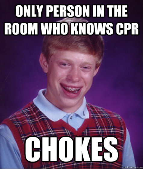 Only person in the room who knows CPR chokes  Bad Luck Brian