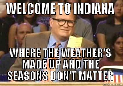 INDIANA WEATHER - WELCOME TO INDIANA WHERE THE WEATHER'S MADE UP AND THE SEASONS DON'T MATTER Whose Line