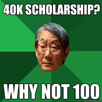 40k scholarship? why not 100  High Expectations Asian Father