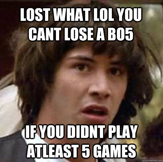 lost what LOL you cant lose a bo5 if you didnt play atleast 5 games - lost what LOL you cant lose a bo5 if you didnt play atleast 5 games  conspiracy keanu