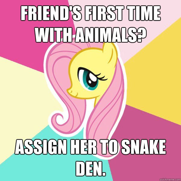 Friend's first time with animals? Assign her to snake den.  Fluttershy