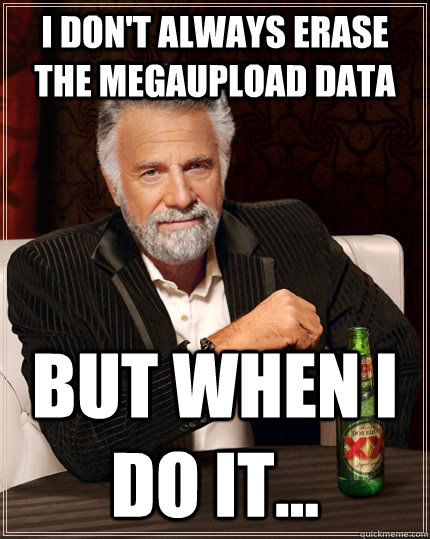 I don't always erase the megaupload data  but when I do it...  - I don't always erase the megaupload data  but when I do it...   The Most Interesting Man In The World