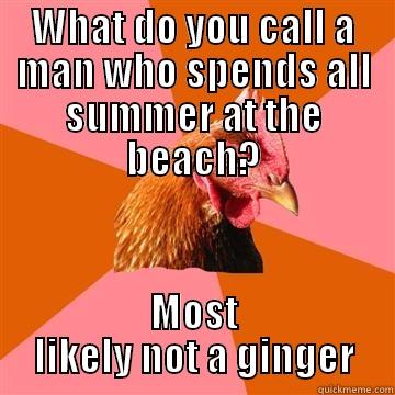 You got me there.. - WHAT DO YOU CALL A MAN WHO SPENDS ALL SUMMER AT THE BEACH? MOST LIKELY NOT A GINGER Anti-Joke Chicken