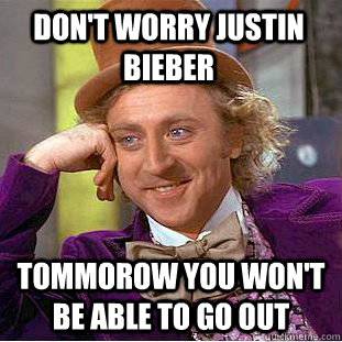 Don't worry Justin  Bieber Tommorow you won't be able to go out - Don't worry Justin  Bieber Tommorow you won't be able to go out  Condescending Wonka