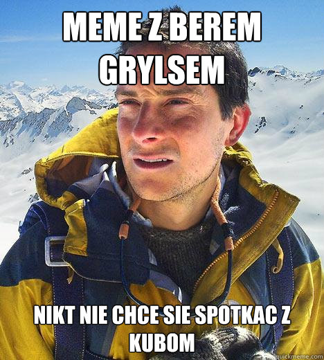 meme z berem grylsem nikt nie chce sie spotkac z kubom  Bear Grylls