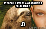 ay bby all u need to make a smile is a colon and a D :D  Creepy Sloth