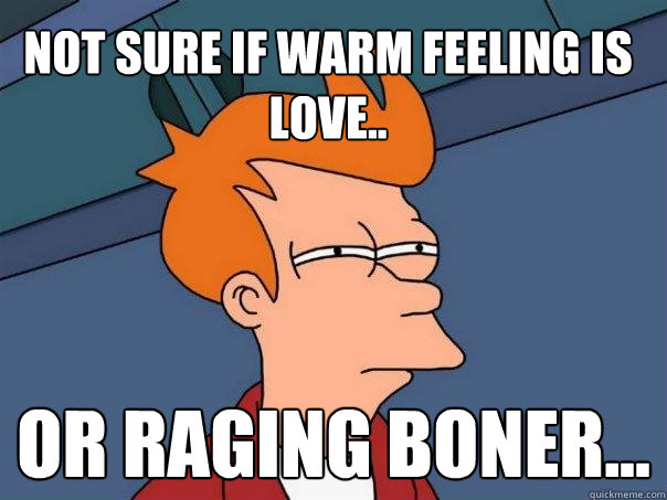 Not sure if warm feeling is love.. Or raging boner... - Not sure if warm feeling is love.. Or raging boner...  Futurama Fry