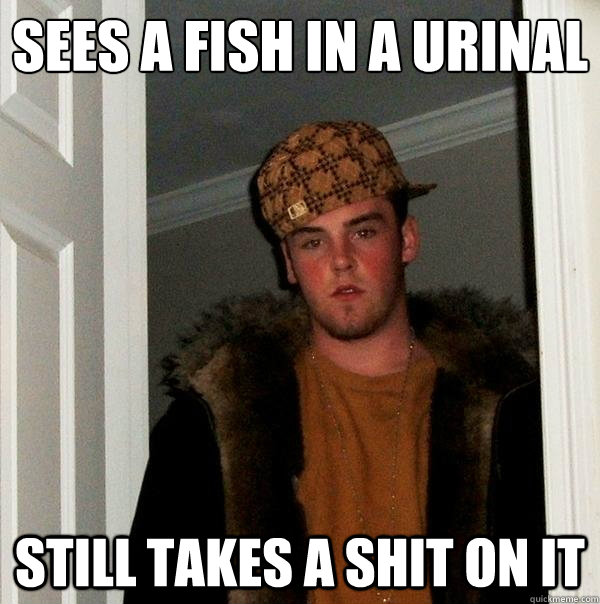 Sees a fish in a urinal still takes a shit on it - Sees a fish in a urinal still takes a shit on it  Scumbag Steve