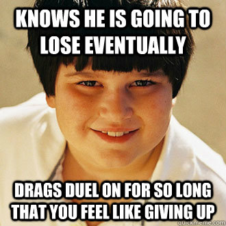 Knows he is going to lose eventually Drags duel on for so long that you feel like giving up - Knows he is going to lose eventually Drags duel on for so long that you feel like giving up  Misc