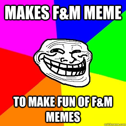 Makes F&M Meme To make fun of F&M Memes  Troll Face