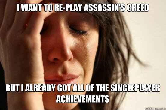 I want to re-play assassin's creed But I already got all of the singleplayer achievements Caption 3 goes here  First World Problems