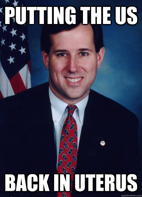 Putting the US back in uterus  Scumbag Santorum